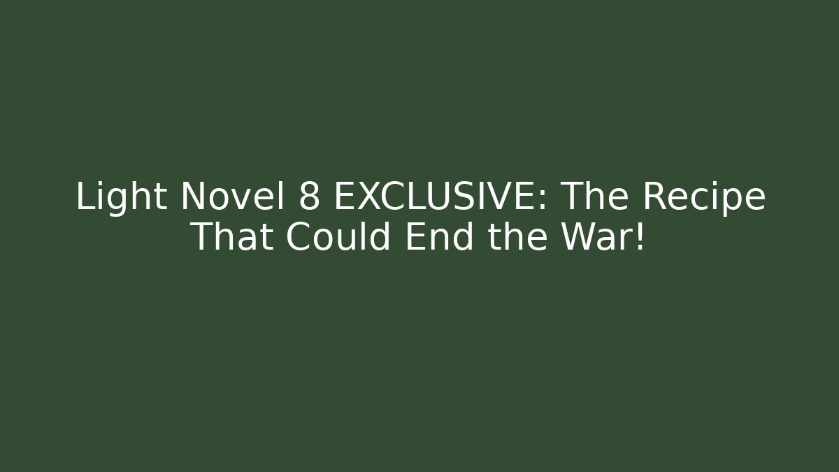 Light Novel 8 EXCLUSIVE: The Recipe That Could End the War!