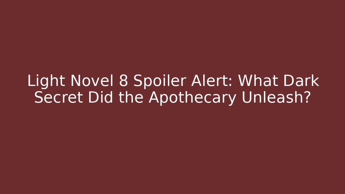 Light Novel 8 Spoiler Alert: What Dark Secret Did the Apothecary Unleash?