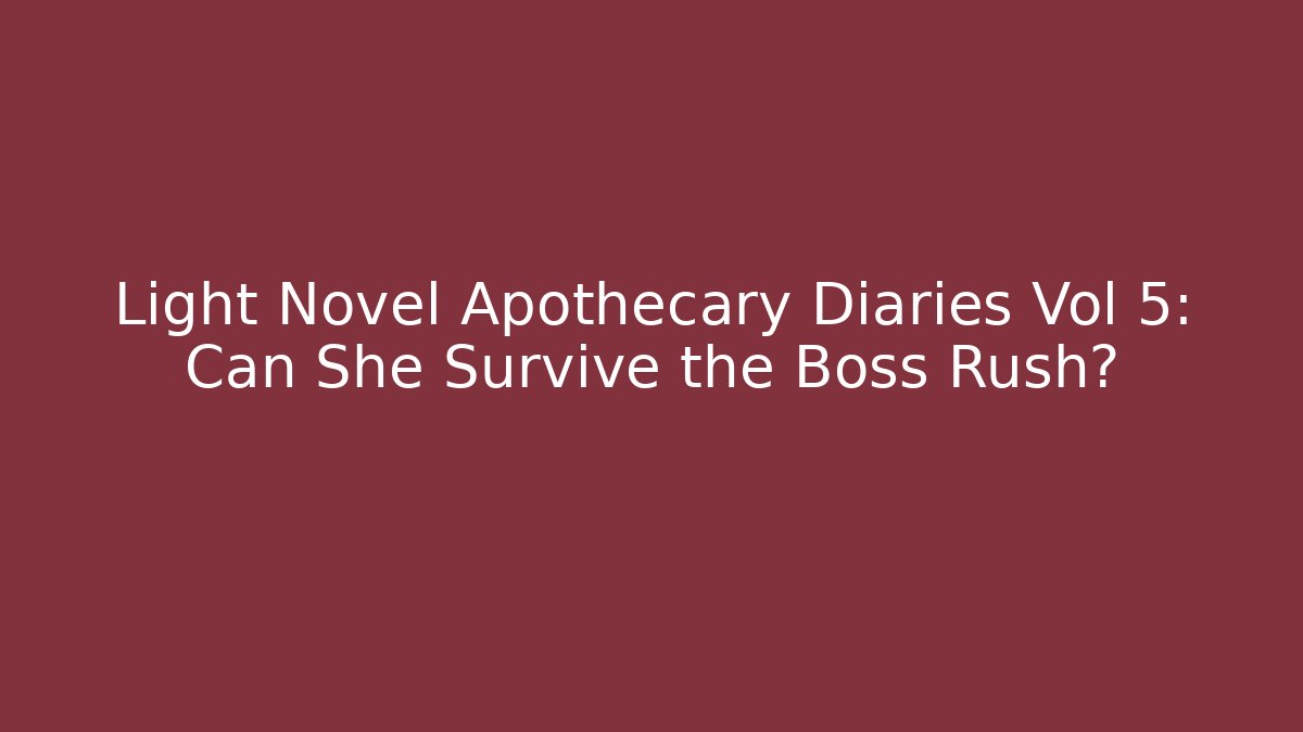 Light Novel Apothecary Diaries Vol 5: Can She Survive the Boss Rush?