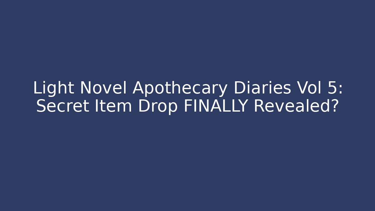 Light Novel Apothecary Diaries Vol 5: Secret Item Drop FINALLY Revealed?