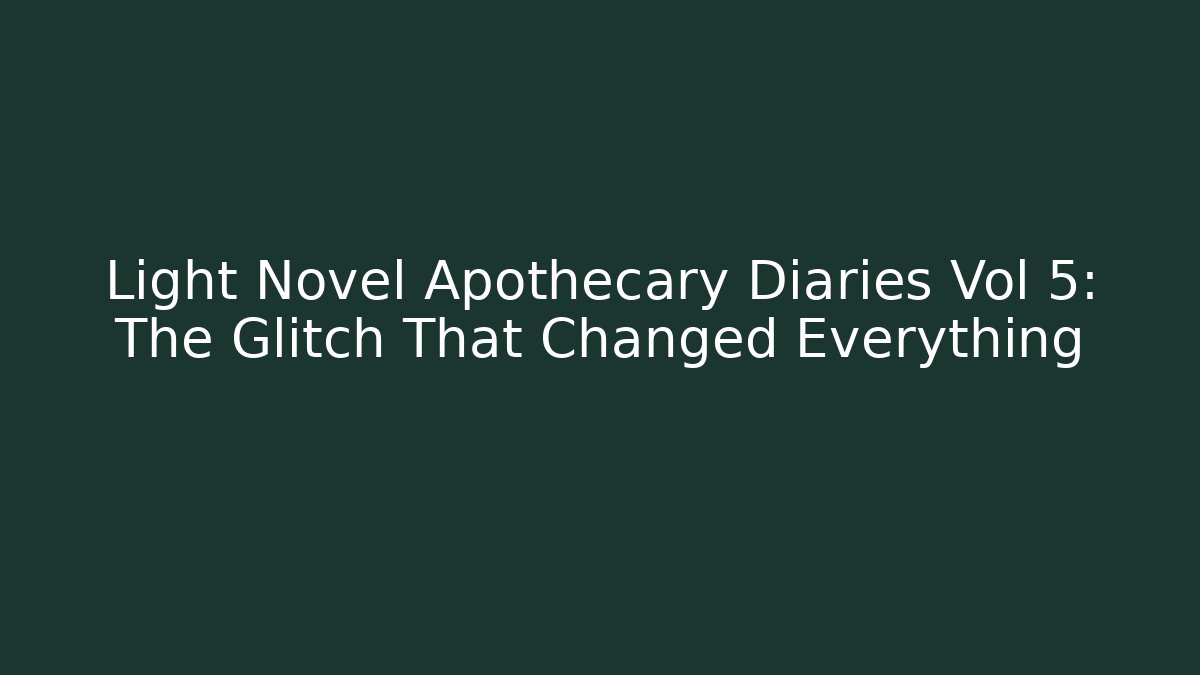 Light Novel Apothecary Diaries Vol 5: The Glitch That Changed Everything
