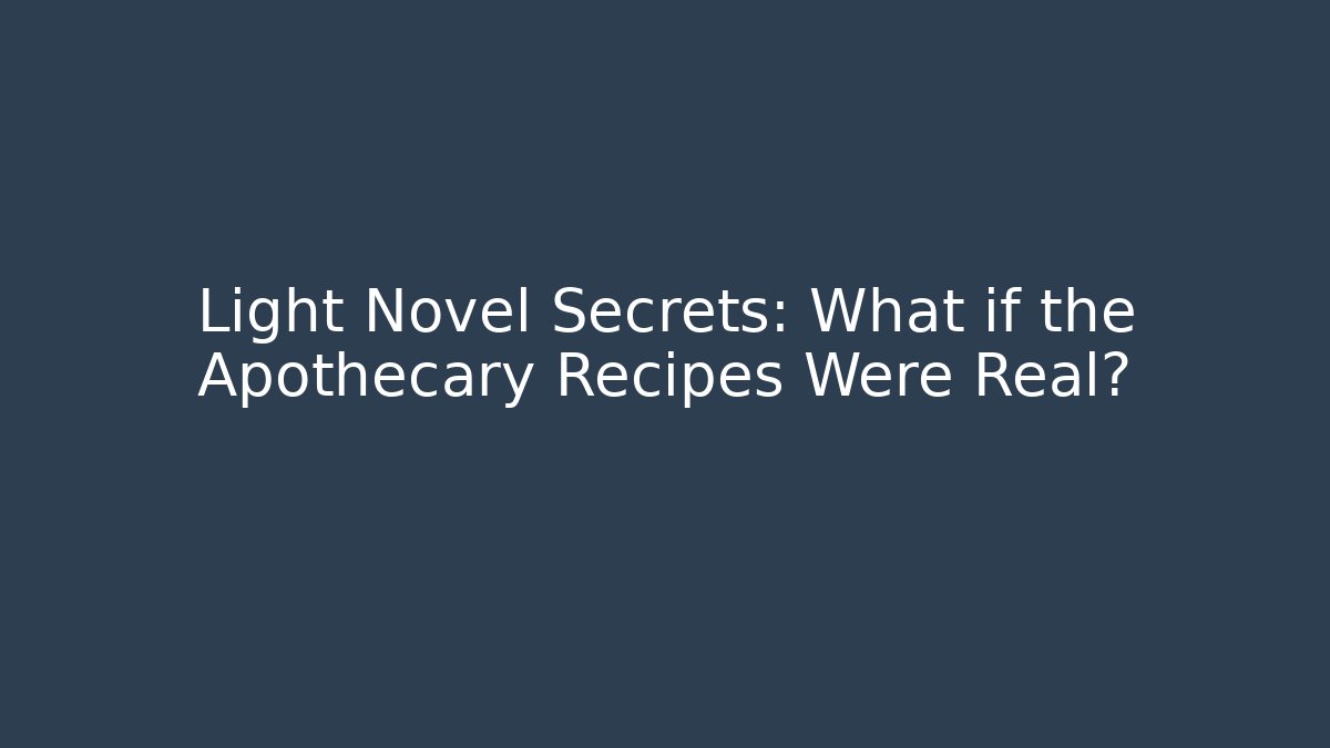 Light Novel Secrets: What if the Apothecary Recipes Were Real?