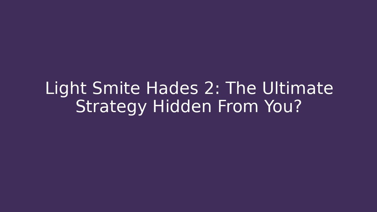 Light Smite Hades 2: The Ultimate Strategy Hidden From You?