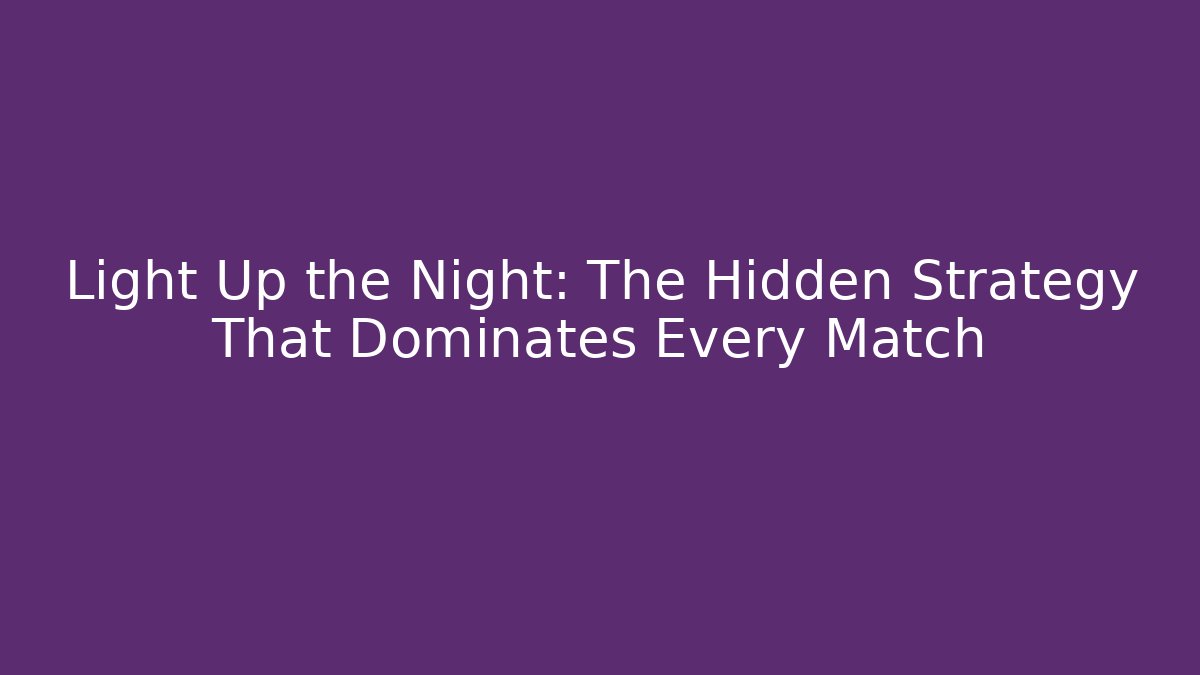 Light Up the Night: The Hidden Strategy That Dominates Every Match
