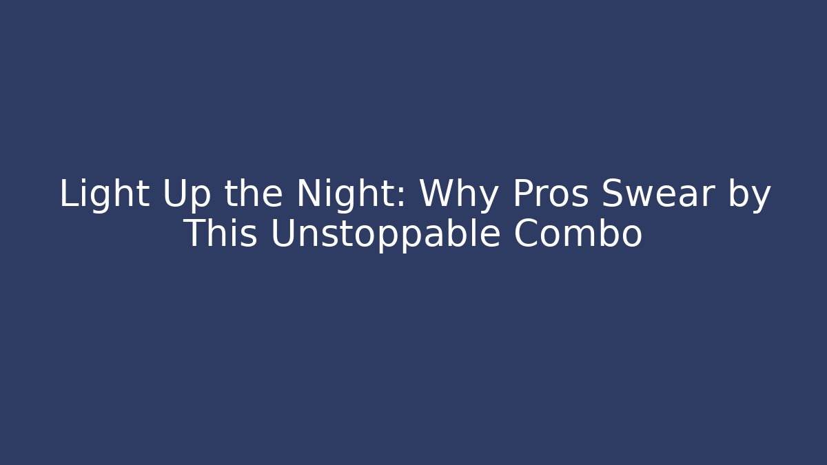 Light Up the Night: Why Pros Swear by This Unstoppable Combo