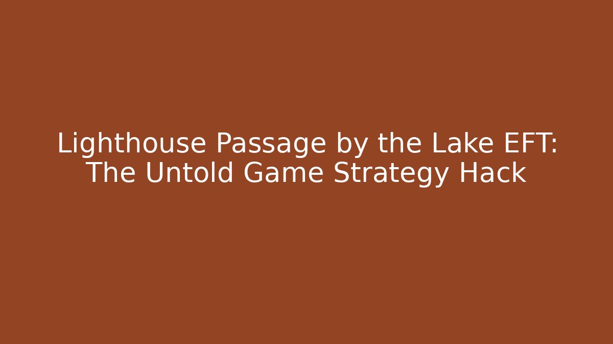 Lighthouse Passage by the Lake EFT: The Untold Game Strategy Hack