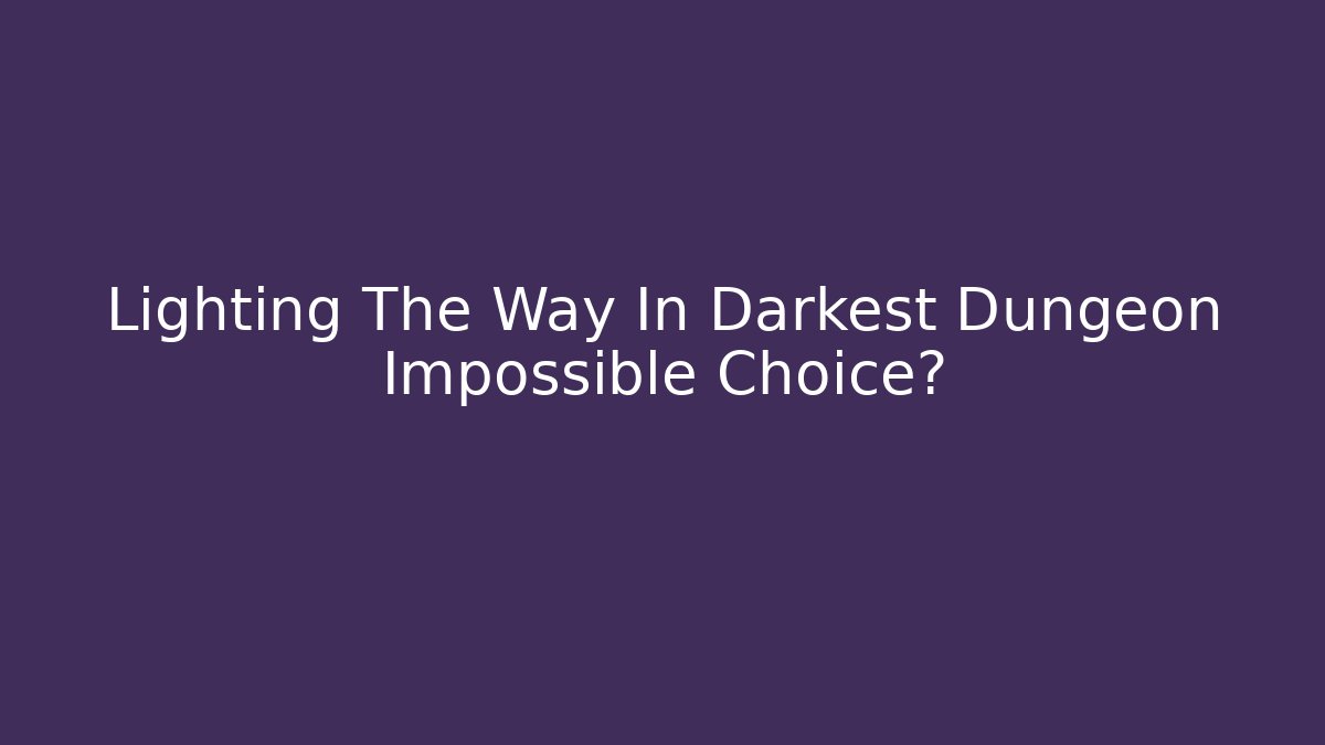 Lighting The Way In Darkest Dungeon Impossible Choice?