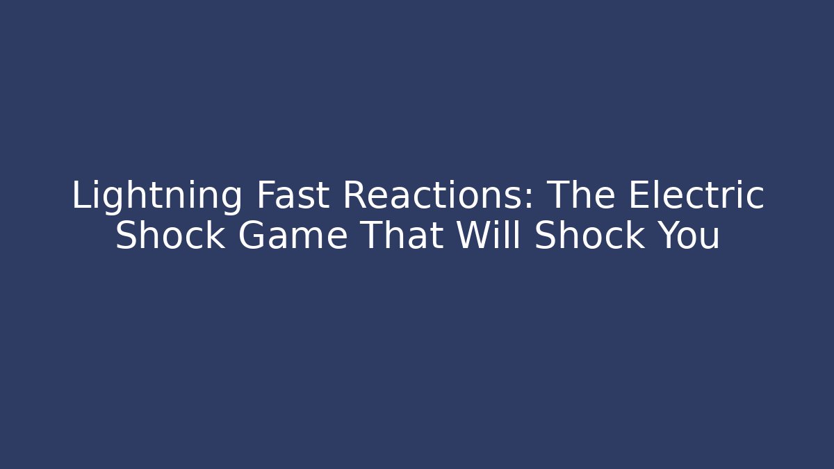 Lightning Fast Reactions: The Electric Shock Game That Will Shock You