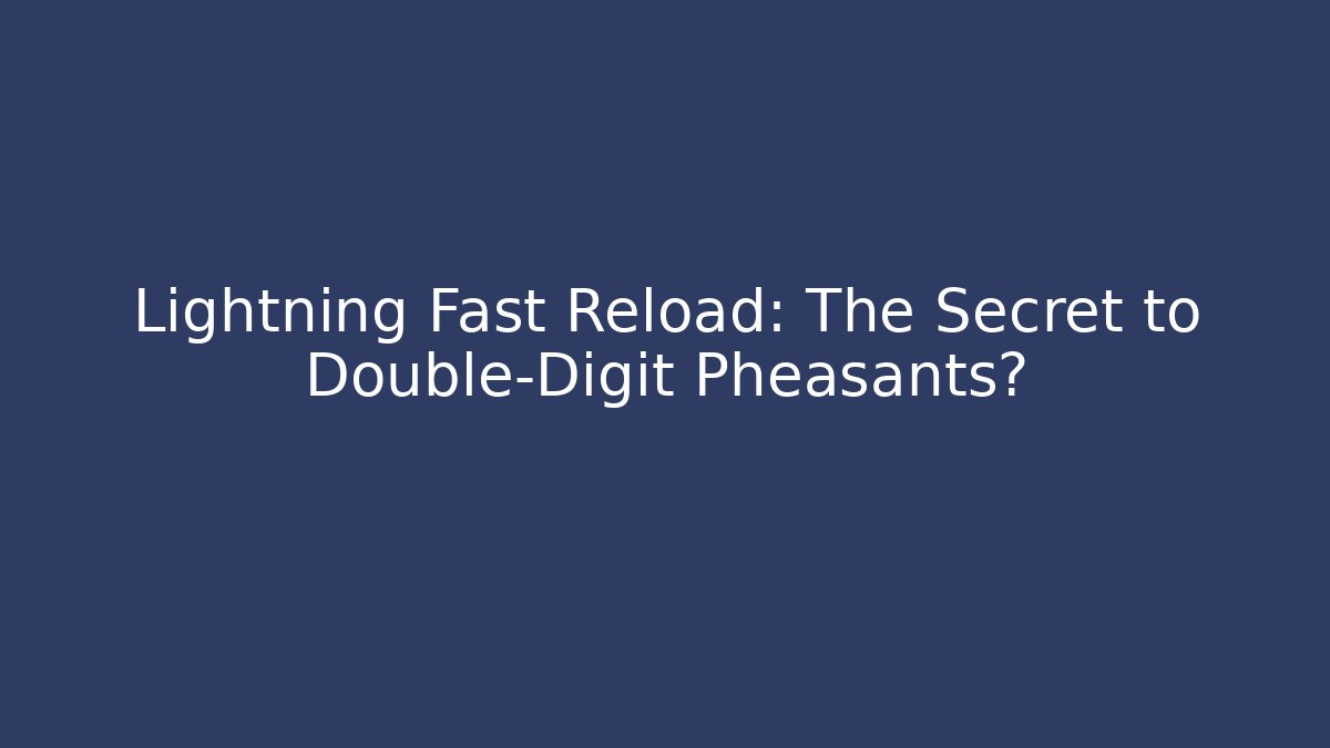 Lightning Fast Reload: The Secret to Double-Digit Pheasants?