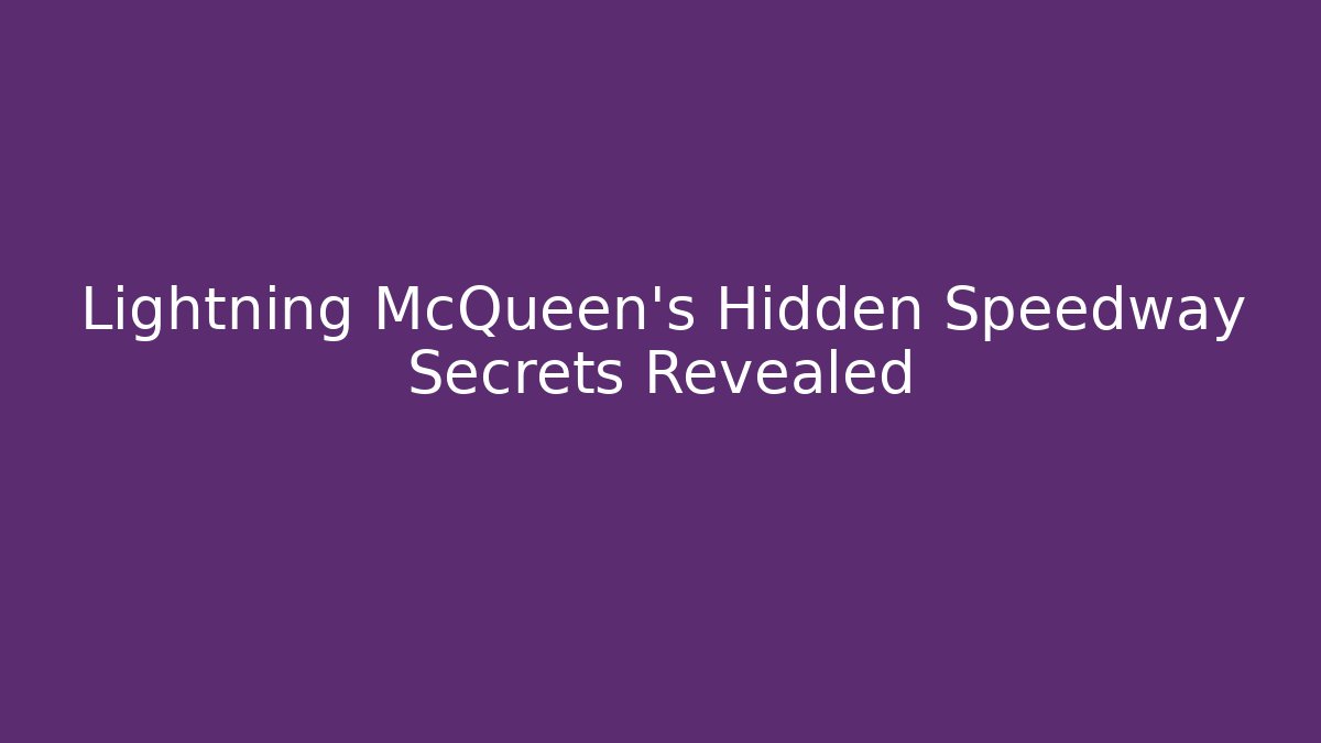 Lightning McQueen’s Hidden Speedway Secrets Revealed