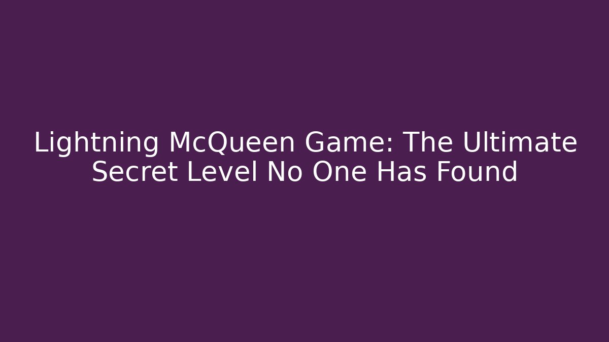 Lightning McQueen Game: The Ultimate Secret Level No One Has Found