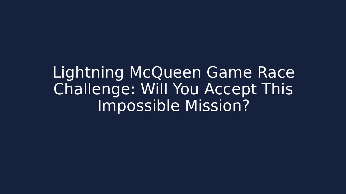 Lightning McQueen Game Race Challenge: Will You Accept This Impossible Mission?