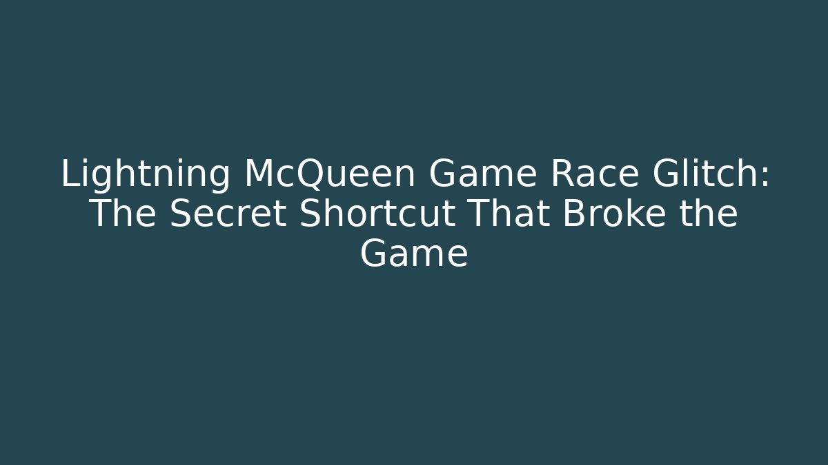 Lightning McQueen Game Race Glitch: The Secret Shortcut That Broke the Game