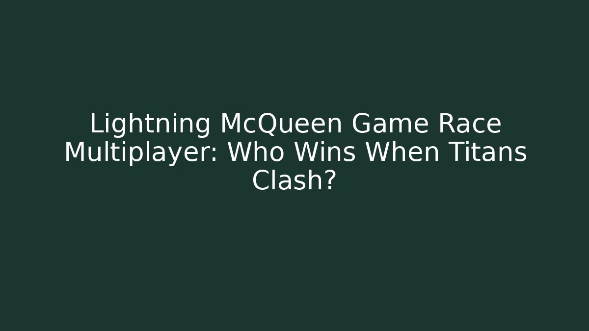 Lightning McQueen Game Race Multiplayer: Who Wins When Titans Clash?
