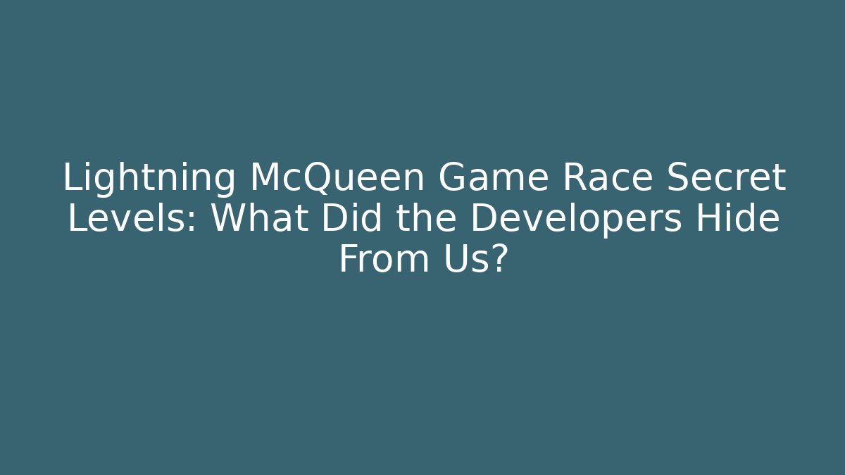 Lightning McQueen Game Race Secret Levels: What Did the Developers Hide From Us? - Critter Realm