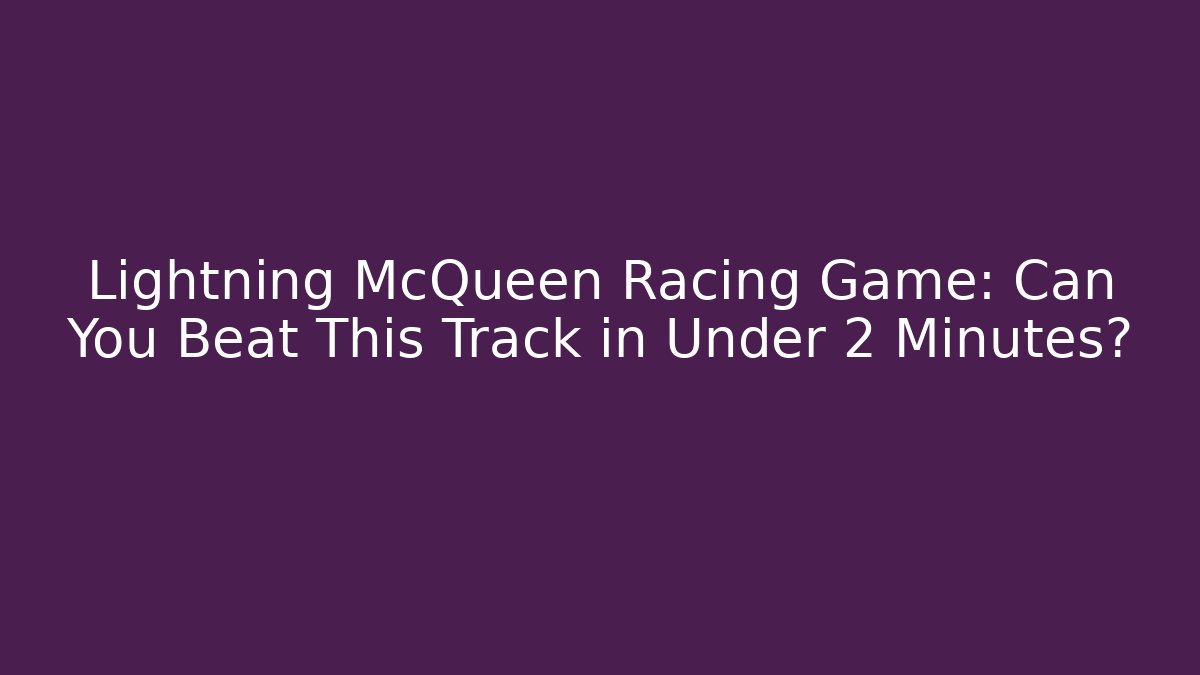 Lightning McQueen Racing Game: Can You Beat This Track in Under 2 Minutes?