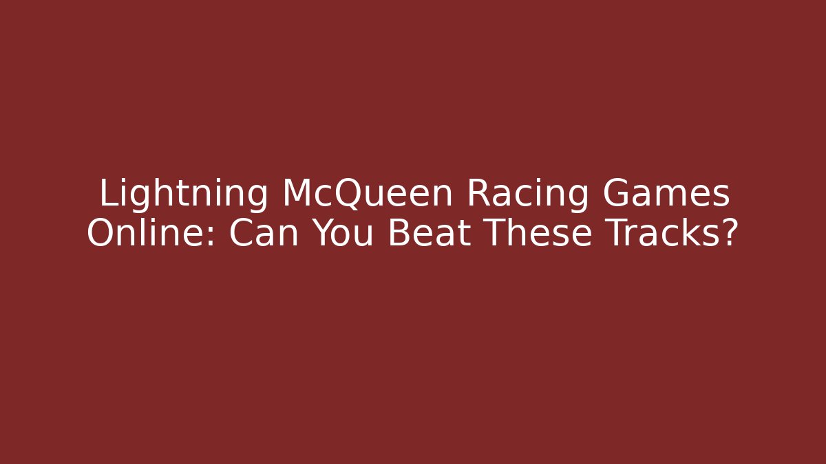 Lightning McQueen Racing Games Online: Can You Beat These Tracks?