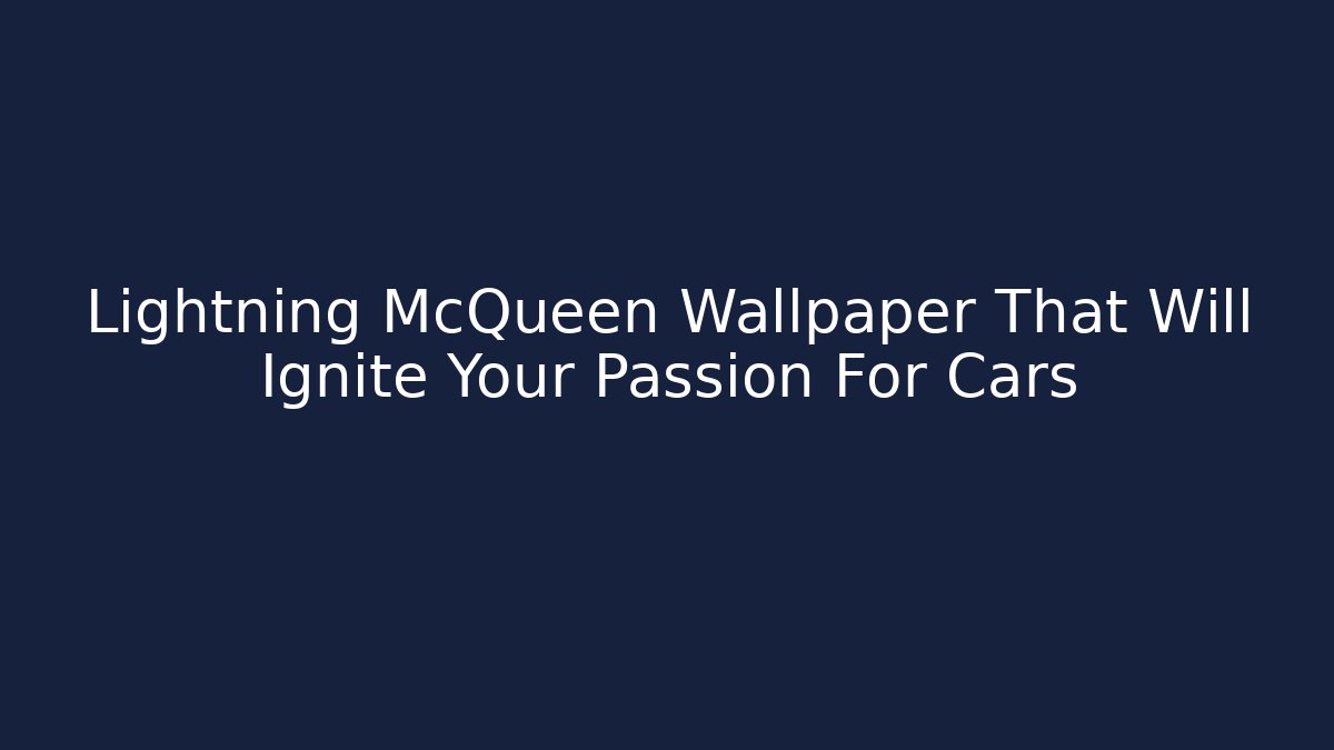 Lightning McQueen Wallpaper That Will Ignite Your Passion For Cars