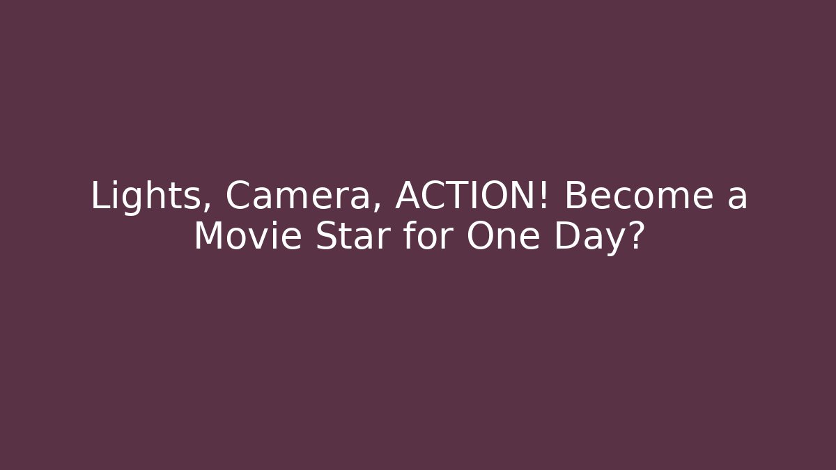 Lights, Camera, ACTION! Become a Movie Star for One Day?