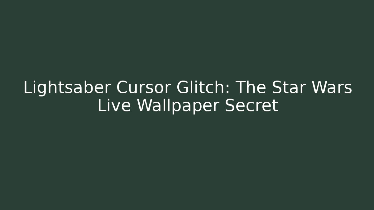 Lightsaber Cursor Glitch: The Star Wars Live Wallpaper Secret