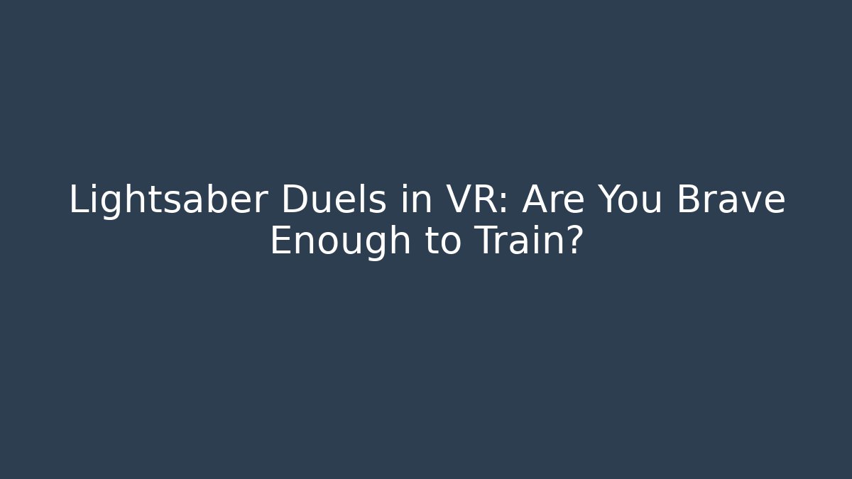 Lightsaber Duels in VR: Are You Brave Enough to Train?