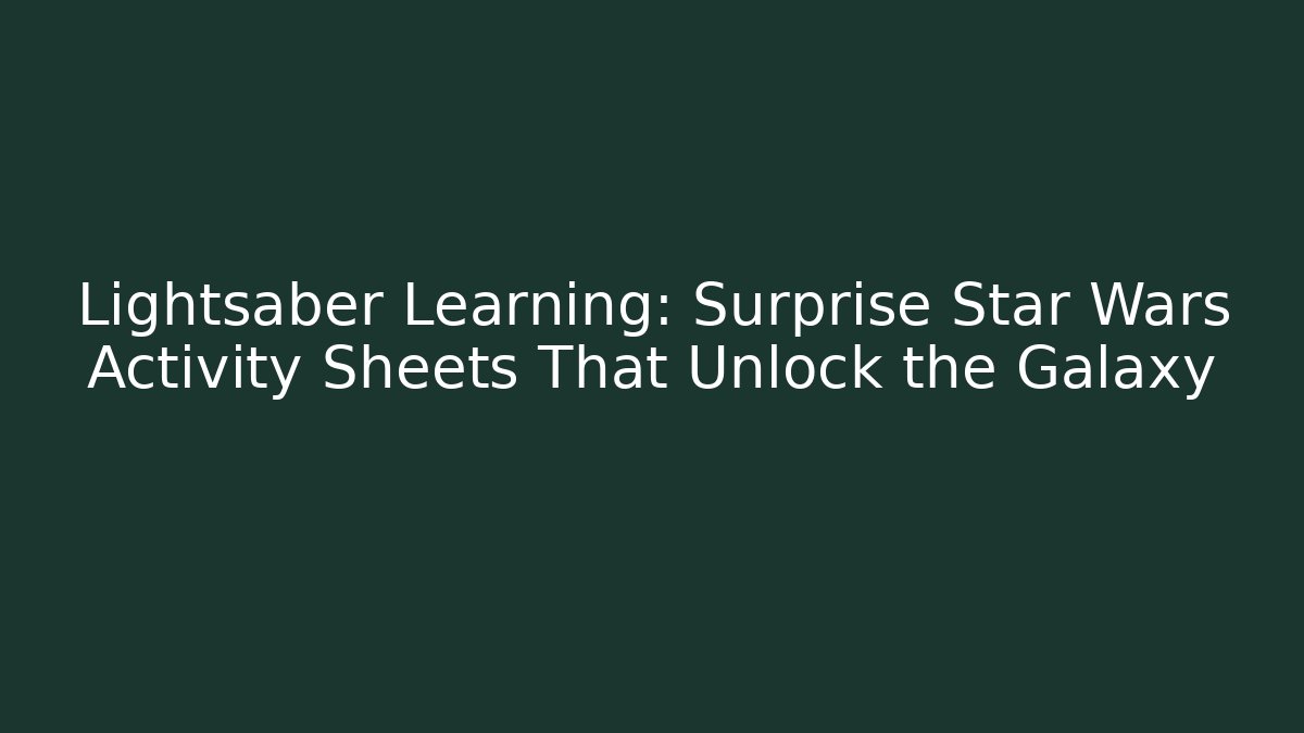 Lightsaber Learning: Surprise Star Wars Activity Sheets That Unlock the Galaxy