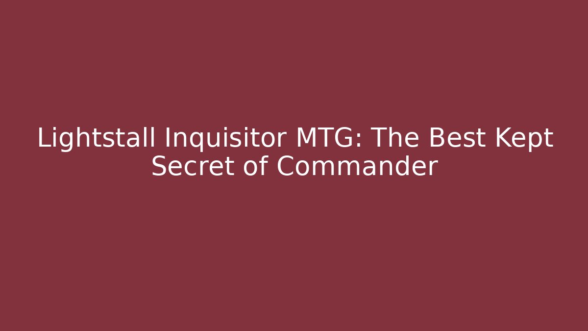 Lightstall Inquisitor MTG: The Best Kept Secret of Commander