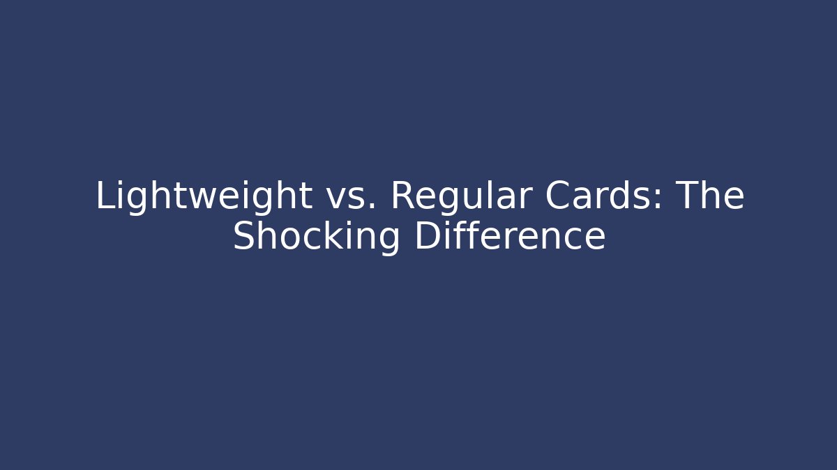 Lightweight vs. Regular Cards: The Shocking Difference