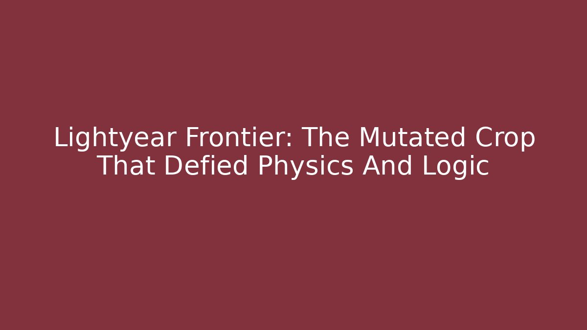 Lightyear Frontier: The Mutated Crop That Defied Physics And Logic