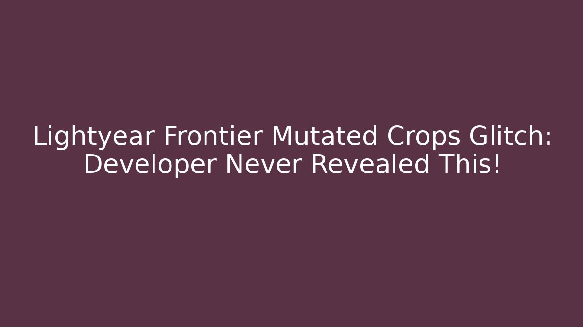Lightyear Frontier Mutated Crops Glitch: Developer Never Revealed This!