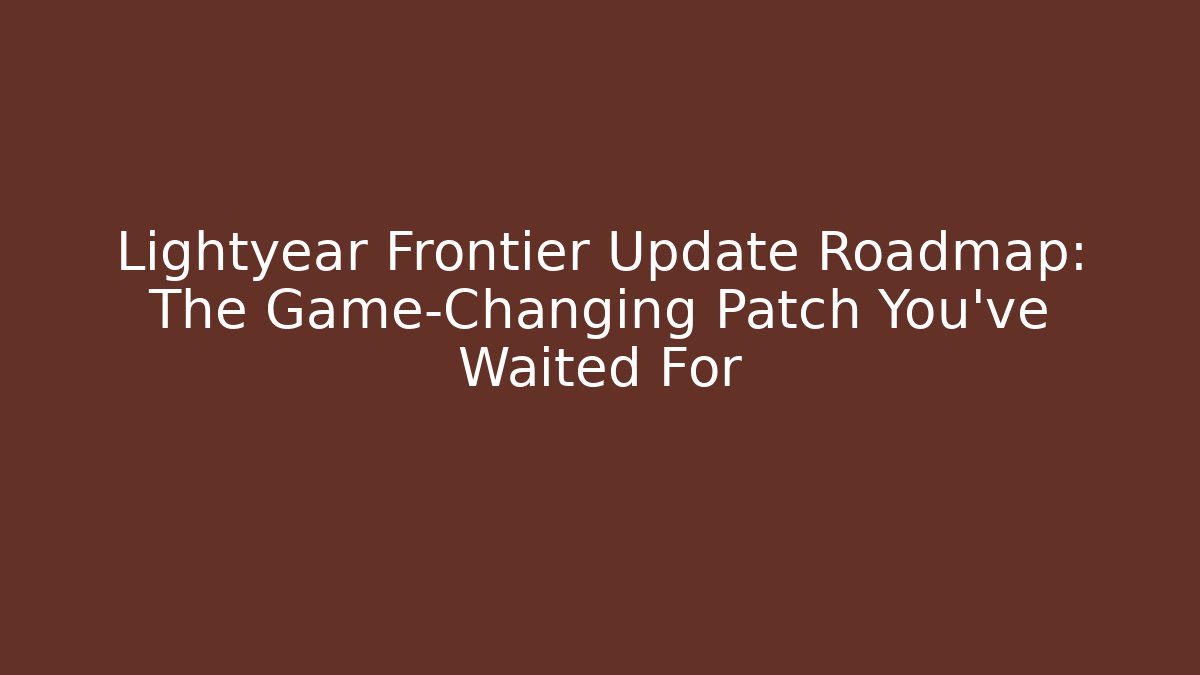 Lightyear Frontier Update Roadmap: The Game-Changing Patch You’ve Waited For - Critter Realm