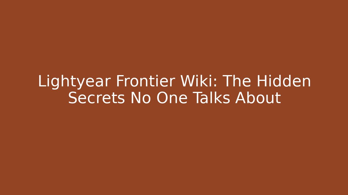 Lightyear Frontier Wiki: The Hidden Secrets No One Talks About