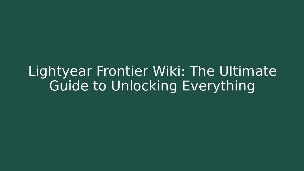 Lightyear Frontier Wiki: The Ultimate Guide to Unlocking Everything