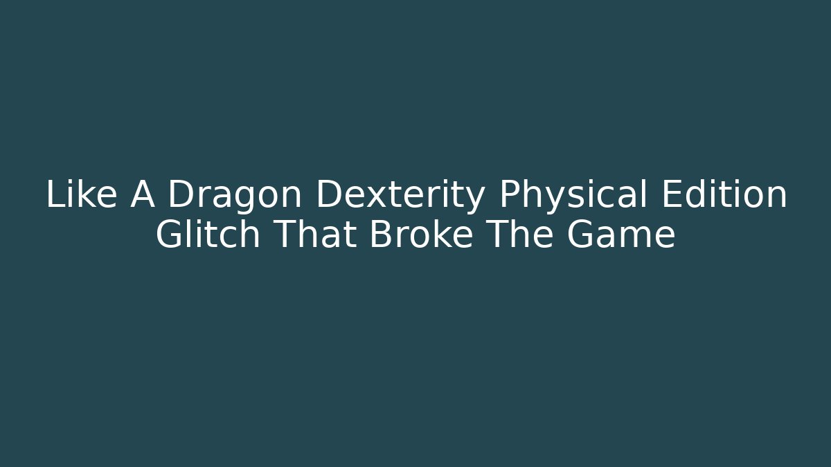 Like A Dragon Dexterity Physical Edition Glitch That Broke The Game