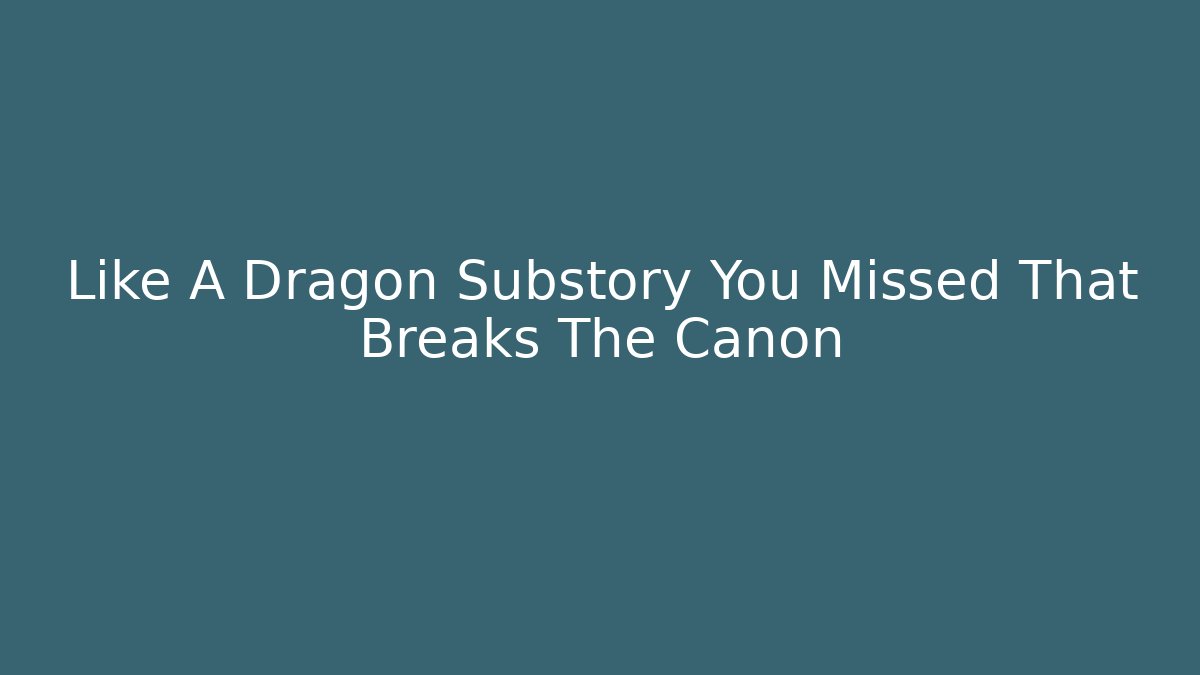 Like A Dragon Substory You Missed That Breaks The Canon