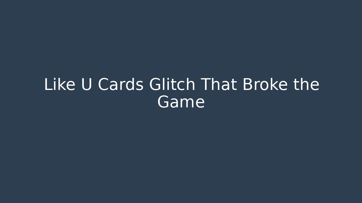 Like U Cards Glitch That Broke the Game