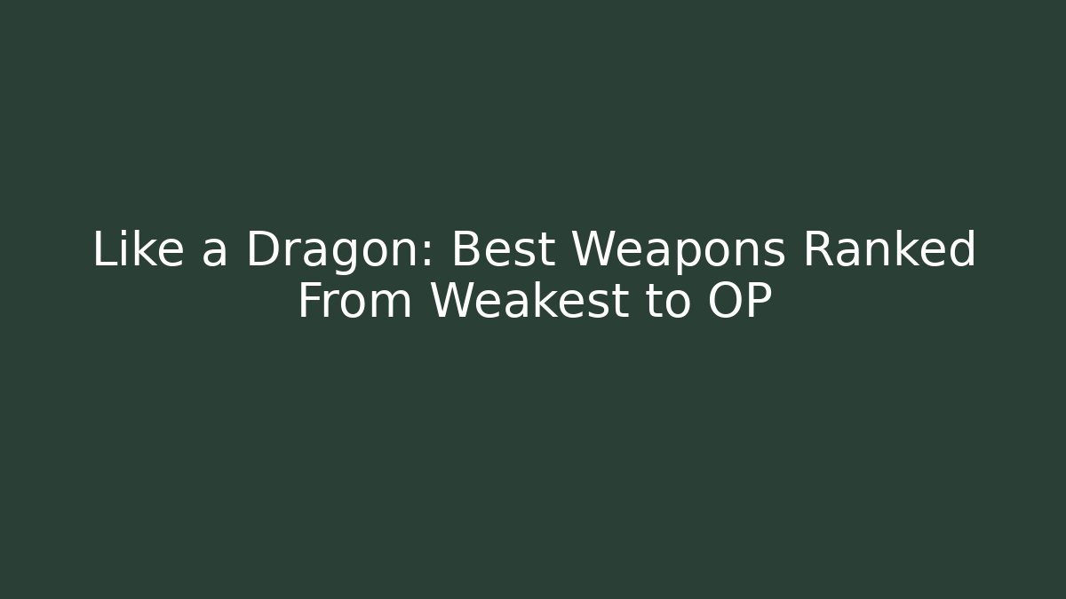 Like a Dragon: Best Weapons Ranked From Weakest to OP