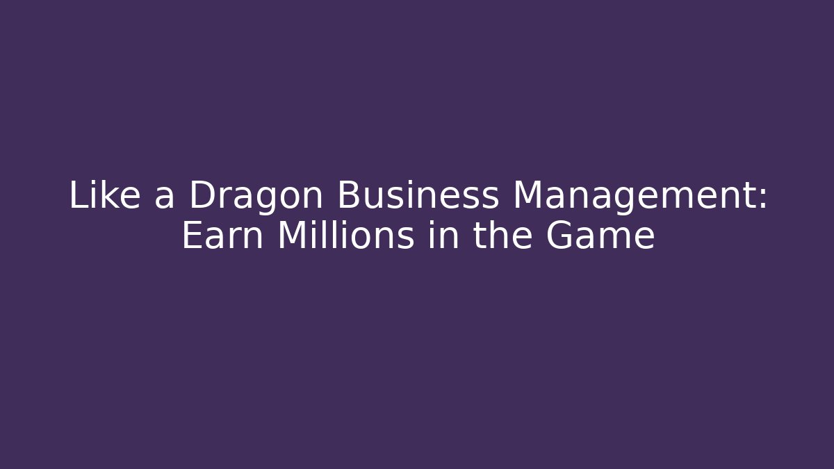 Like a Dragon Business Management: Earn Millions in the Game
