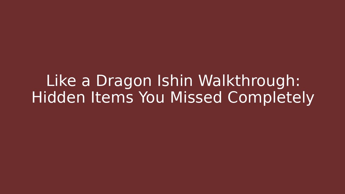 Like a Dragon Ishin Walkthrough: Hidden Items You Missed Completely