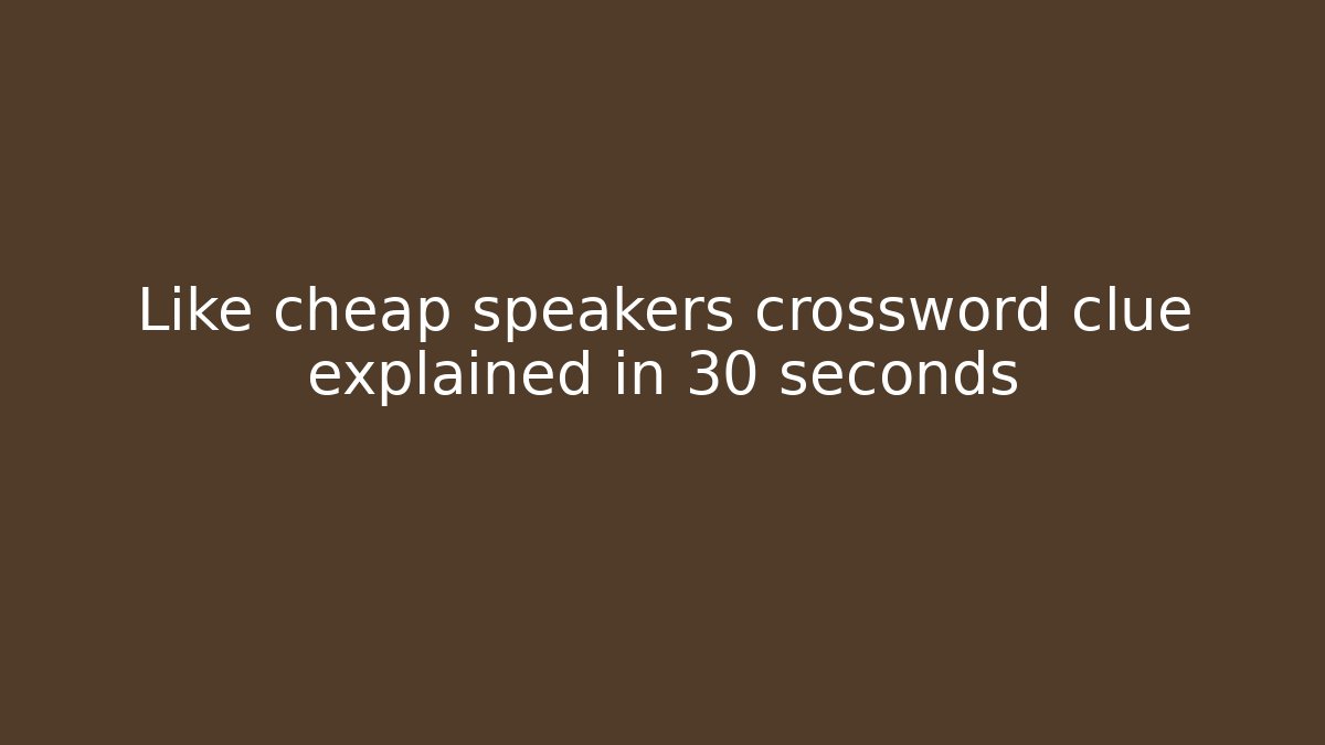 Like cheap speakers crossword clue explained in 30 seconds
