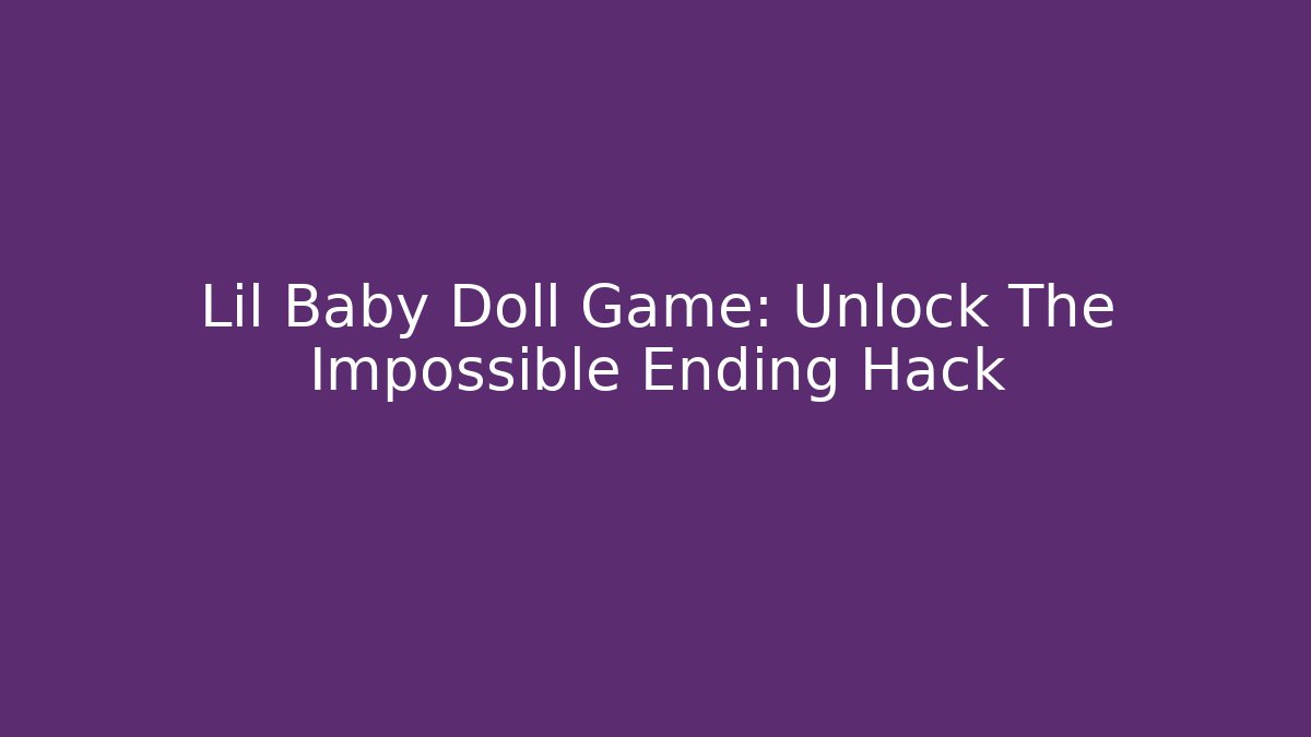 Lil Baby Doll Game: Unlock The Impossible Ending Hack