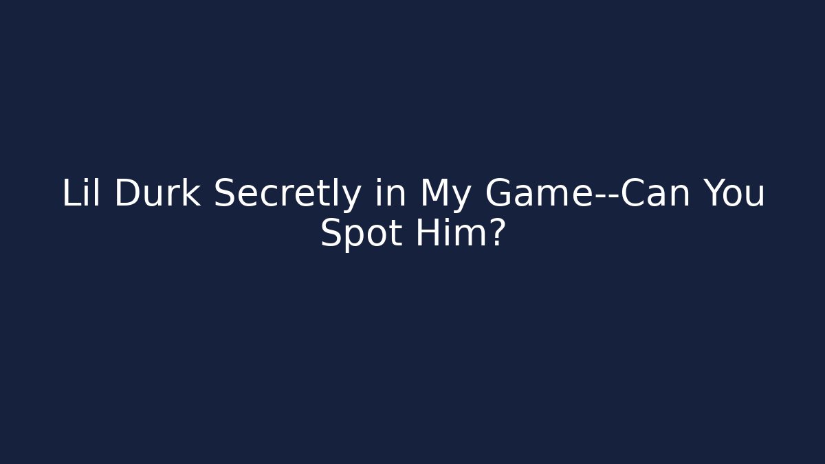 Lil Durk Secretly in My Game—Can You Spot Him? - Critter Realm