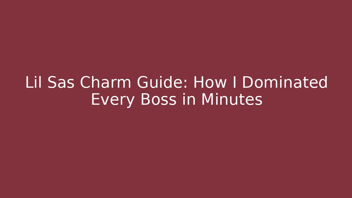 Lil Sas Charm Guide: How I Dominated Every Boss in Minutes