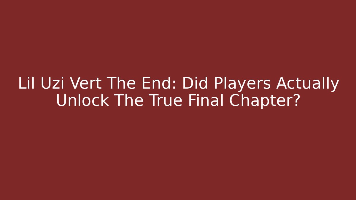 Lil Uzi Vert The End: Did Players Actually Unlock The True Final Chapter?
