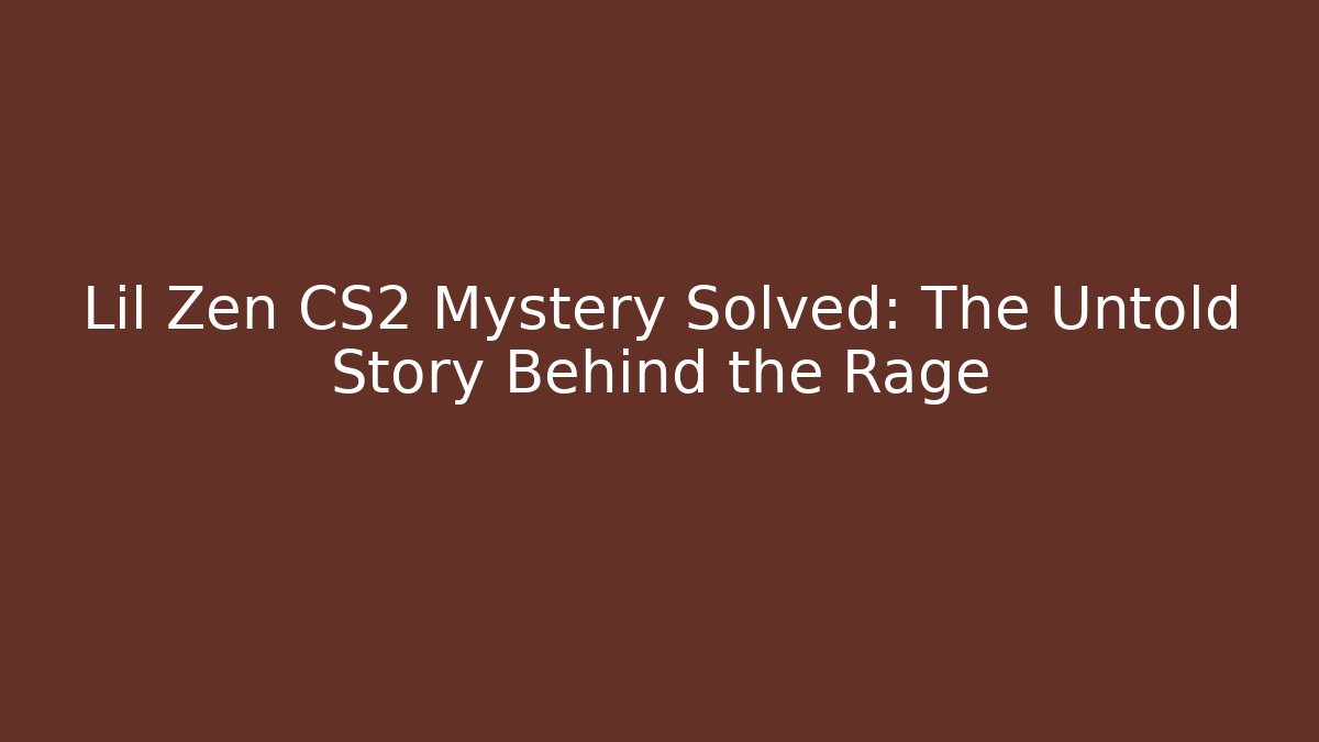 Lil Zen CS2 Mystery Solved: The Untold Story Behind the Rage