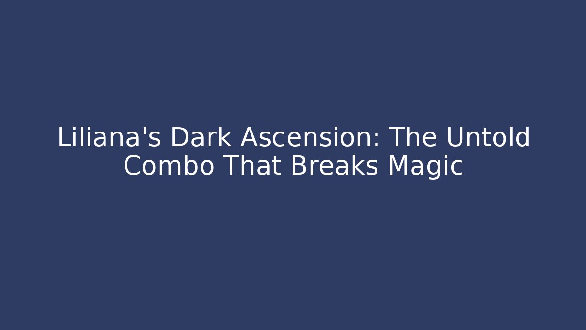 Liliana's Dark Ascension: The Untold Combo That Breaks Magic