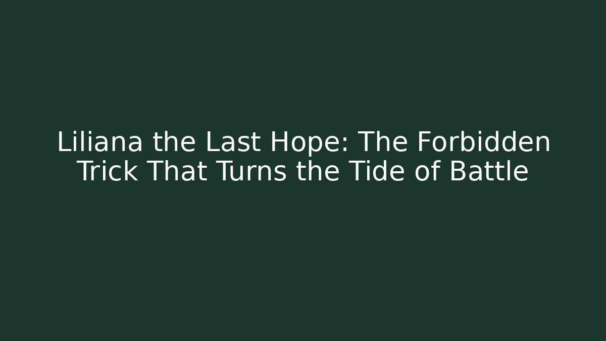 Liliana the Last Hope: The Forbidden Trick That Turns the Tide of Battle