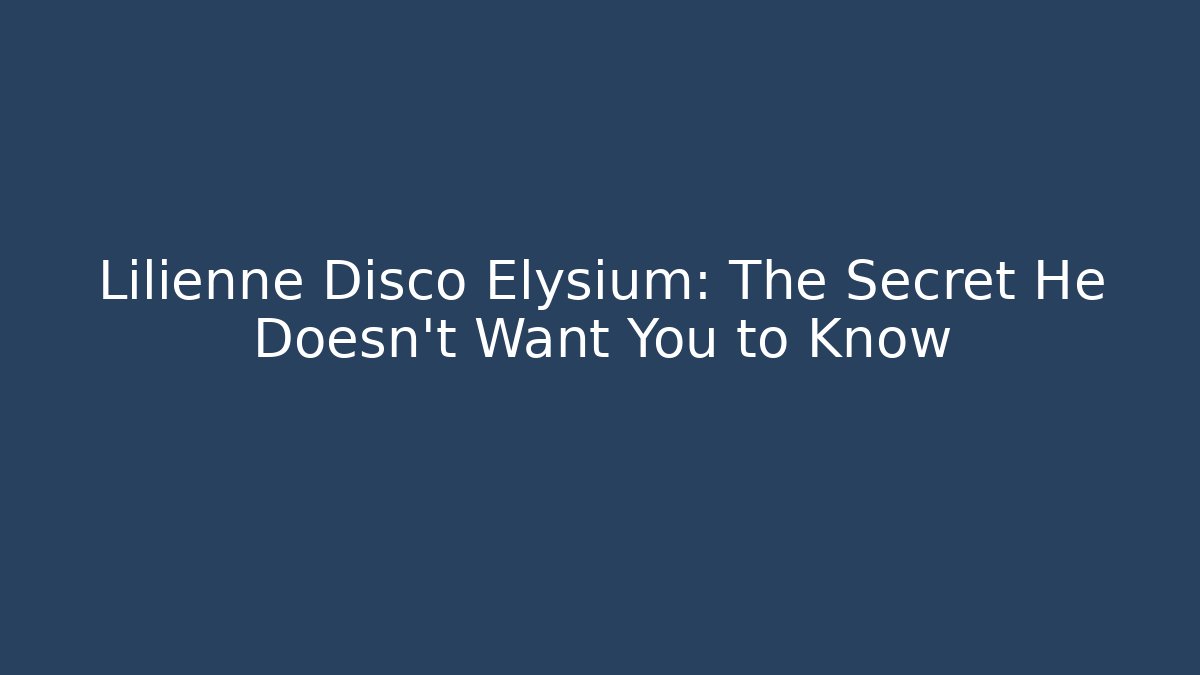 Lilienne Disco Elysium: The Secret He Doesn't Want You to Know
