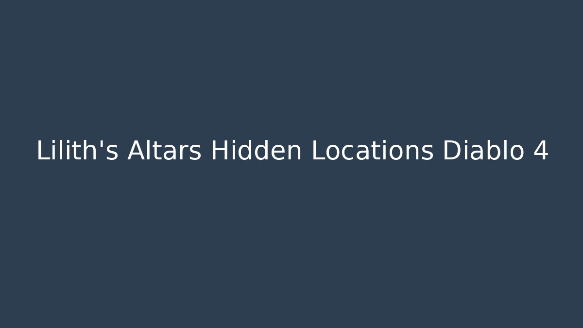 Lilith's Altars Hidden Locations Diablo 4