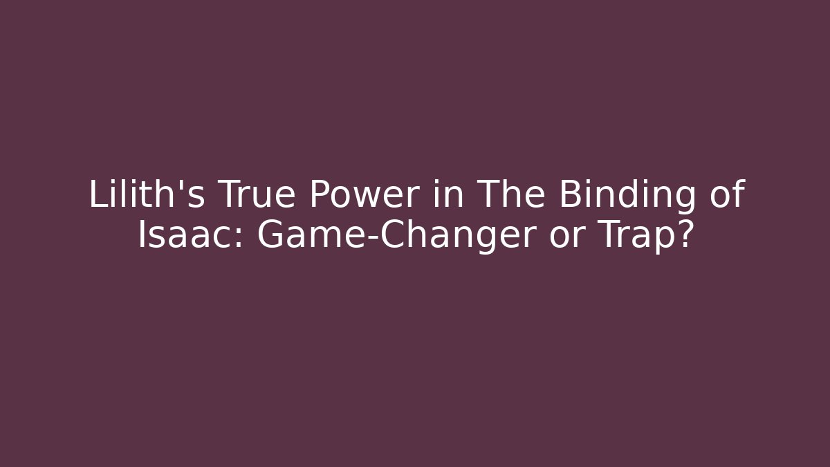 Lilith's True Power in The Binding of Isaac: Game-Changer or Trap?